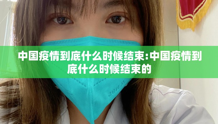 中国疫情到底什么时候结束:中国疫情到底什么时候结束的