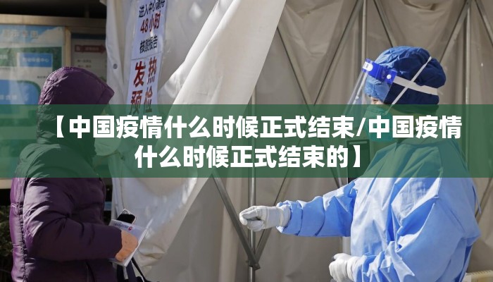【中国疫情什么时候正式结束/中国疫情什么时候正式结束的】