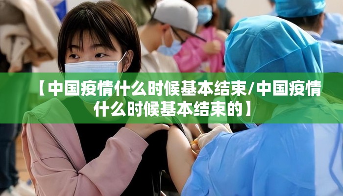【中国疫情什么时候基本结束/中国疫情什么时候基本结束的】
