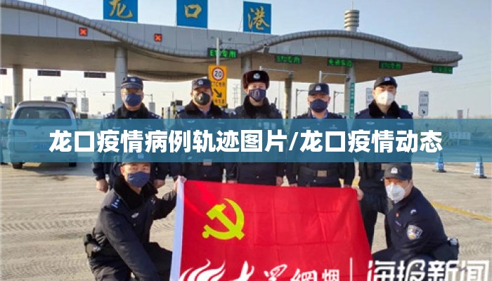 龙口疫情病例轨迹图片/龙口疫情动态