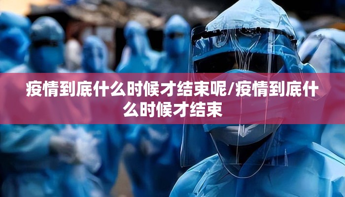 疫情到底什么时候才结束呢/疫情到底什么时候才结束
