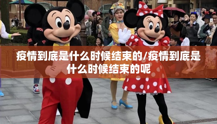 疫情到底是什么时候结束的/疫情到底是什么时候结束的呢