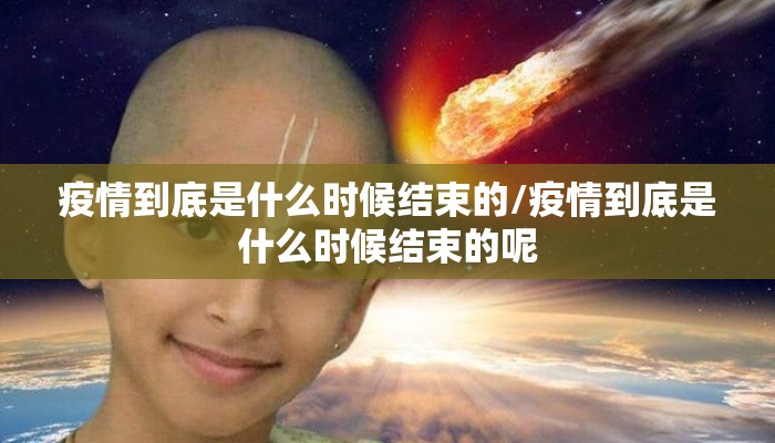 疫情到底是什么时候结束的/疫情到底是什么时候结束的呢
