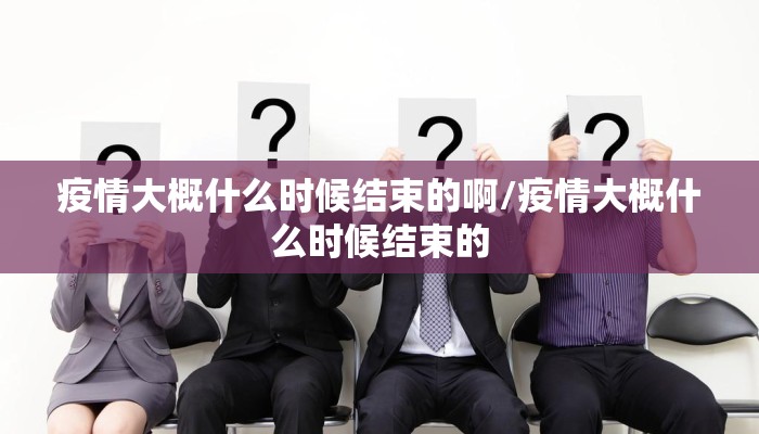 疫情大概什么时候结束的啊/疫情大概什么时候结束的