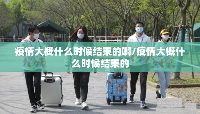 疫情大概什么时候结束的啊/疫情大概什么时候结束的