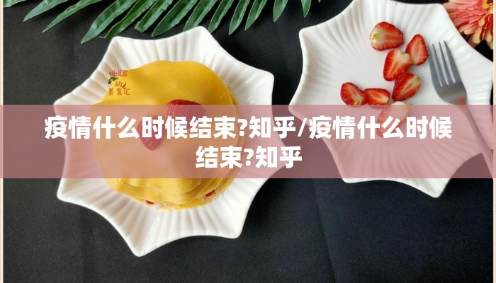 疫情什么时候结束?知乎/疫情什么时候结束?知乎