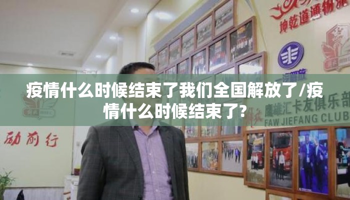 疫情什么时候结束了我们全国解放了/疫情什么时候结束了?