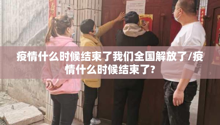 疫情什么时候结束了我们全国解放了/疫情什么时候结束了?