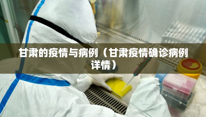 甘肃的疫情与病例（甘肃疫情确诊病例详情）