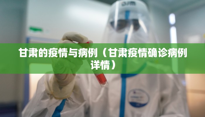 甘肃的疫情与病例（甘肃疫情确诊病例详情）