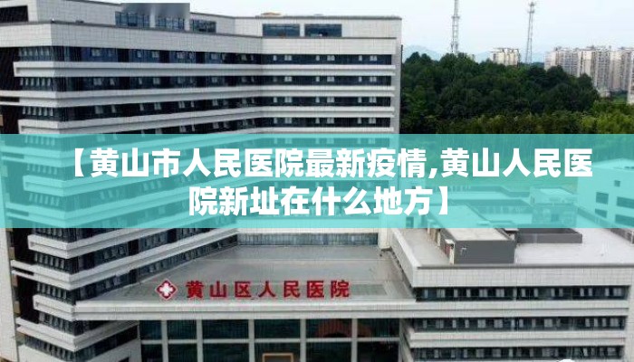 【黄山市人民医院最新疫情,黄山人民医院新址在什么地方】