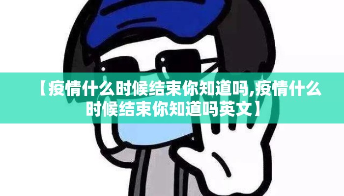 【疫情什么时候结束你知道吗,疫情什么时候结束你知道吗英文】