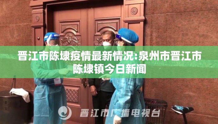晋江市陈埭疫情最新情况:泉州市晋江市陈埭镇今日新闻