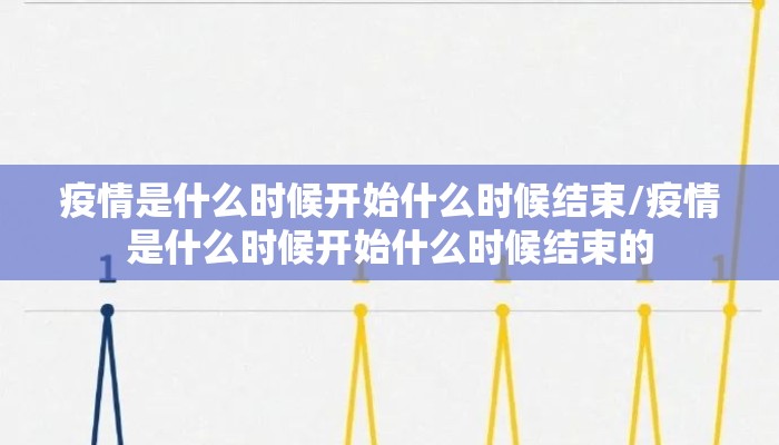 疫情是什么时候开始什么时候结束/疫情是什么时候开始什么时候结束的