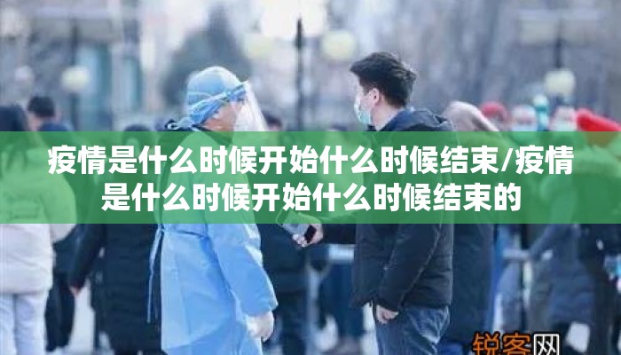 疫情是什么时候开始什么时候结束/疫情是什么时候开始什么时候结束的