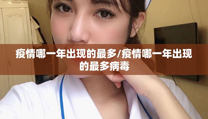 疫情哪一年出现的最多/疫情哪一年出现的最多病毒