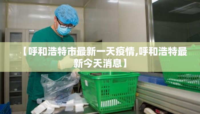 【呼和浩特市最新一天疫情,呼和浩特最新今天消息】