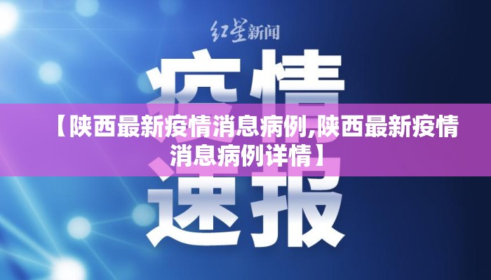 【陕西最新疫情消息病例,陕西最新疫情消息病例详情】