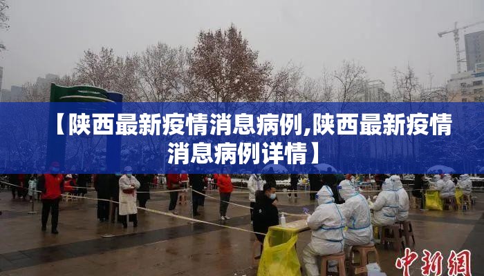 【陕西最新疫情消息病例,陕西最新疫情消息病例详情】