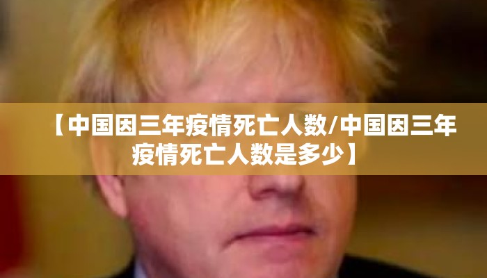 【中国因三年疫情死亡人数/中国因三年疫情死亡人数是多少】
