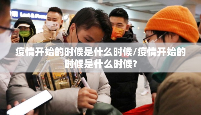 疫情开始的时候是什么时候/疫情开始的时候是什么时候?