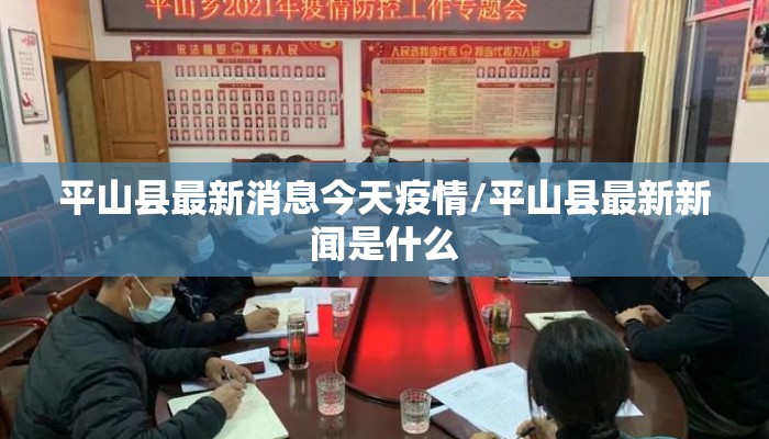 平山县最新消息今天疫情/平山县最新新闻是什么
