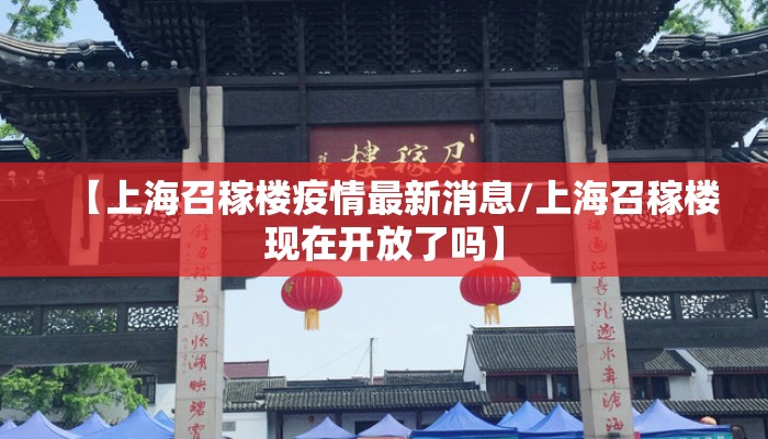 【上海召稼楼疫情最新消息/上海召稼楼现在开放了吗】