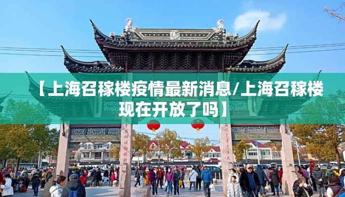 【上海召稼楼疫情最新消息/上海召稼楼现在开放了吗】