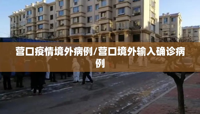营口疫情境外病例/营口境外输入确诊病例