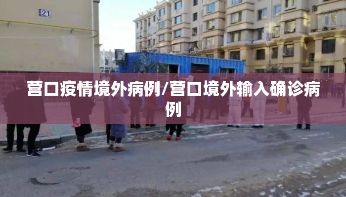 营口疫情境外病例/营口境外输入确诊病例