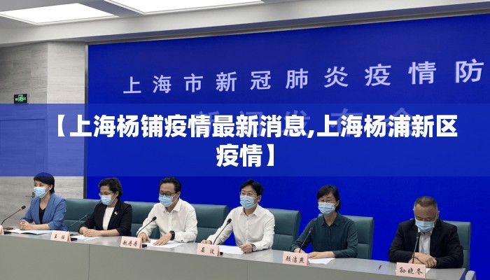 【上海杨铺疫情最新消息,上海杨浦新区疫情】