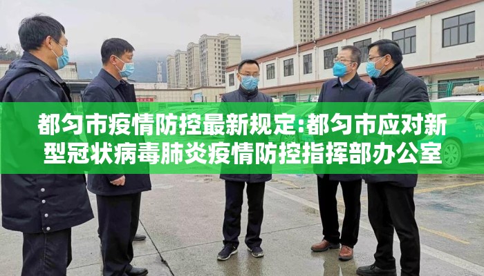 都匀市疫情防控最新规定:都匀市应对新型冠状病毒肺炎疫情防控指挥部办公室