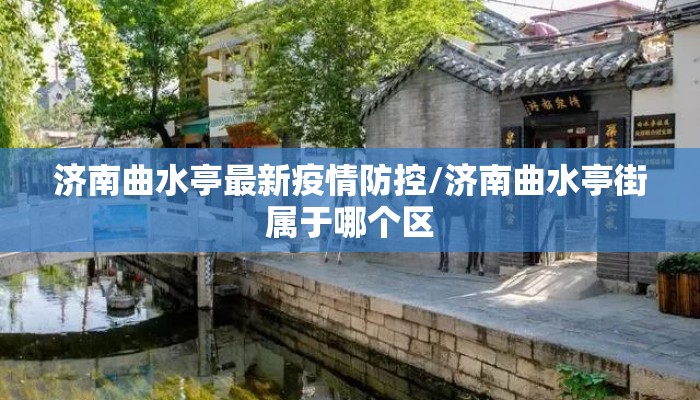 济南曲水亭最新疫情防控/济南曲水亭街属于哪个区