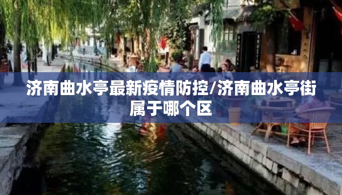 济南曲水亭最新疫情防控/济南曲水亭街属于哪个区