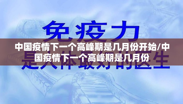 中国疫情下一个高峰期是几月份开始/中国疫情下一个高峰期是几月份
