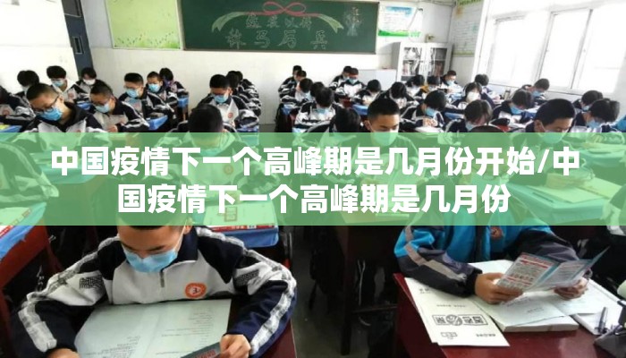 中国疫情下一个高峰期是几月份开始/中国疫情下一个高峰期是几月份