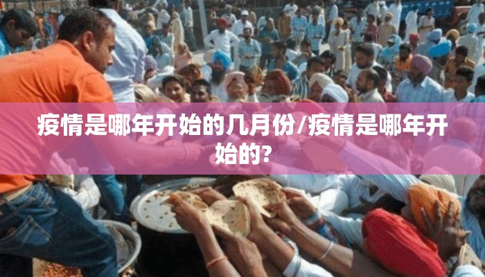 疫情是哪年开始的几月份/疫情是哪年开始的?