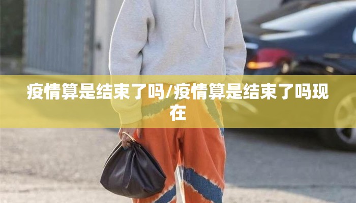 疫情算是结束了吗/疫情算是结束了吗现在