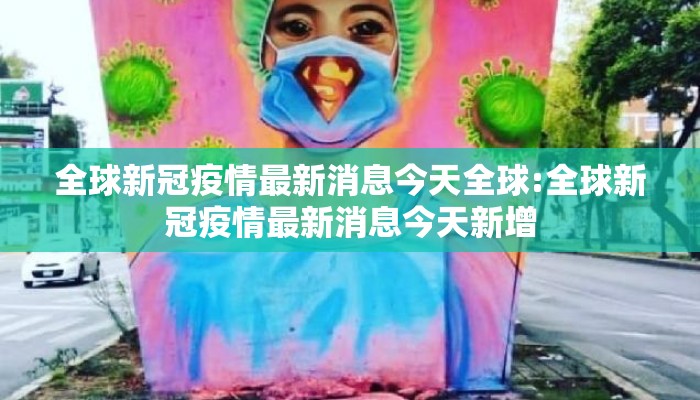 全球新冠疫情最新消息今天全球:全球新冠疫情最新消息今天新增