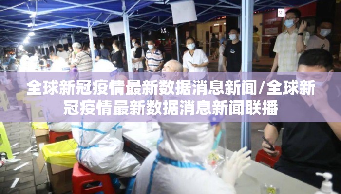 全球新冠疫情最新数据消息新闻/全球新冠疫情最新数据消息新闻联播