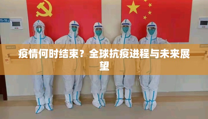 疫情何时结束？全球抗疫进程与未来展望