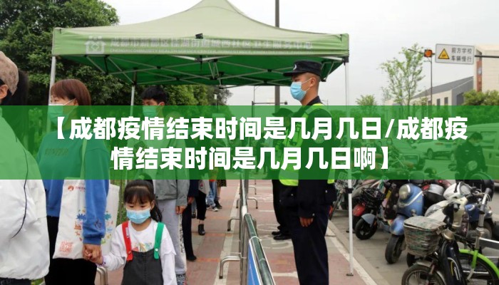 【成都疫情结束时间是几月几日/成都疫情结束时间是几月几日啊】