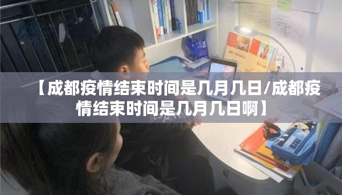 【成都疫情结束时间是几月几日/成都疫情结束时间是几月几日啊】