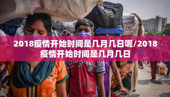 2018疫情开始时间是几月几日呢/2018疫情开始时间是几月几日