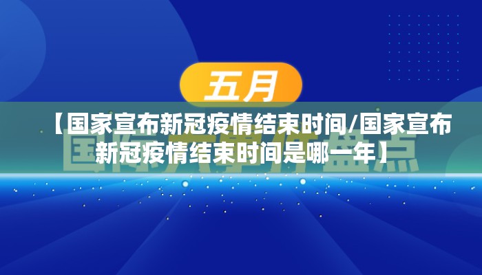 【国家宣布新冠疫情结束时间/国家宣布新冠疫情结束时间是哪一年】