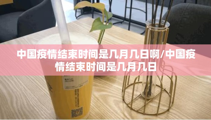 中国疫情结束时间是几月几日啊/中国疫情结束时间是几月几日