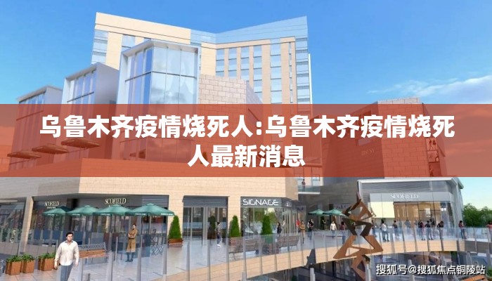 乌鲁木齐疫情烧死人:乌鲁木齐疫情烧死人最新消息