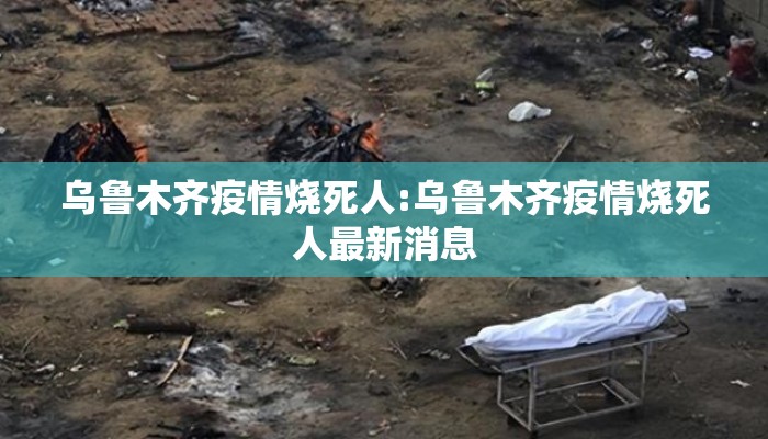 乌鲁木齐疫情烧死人:乌鲁木齐疫情烧死人最新消息