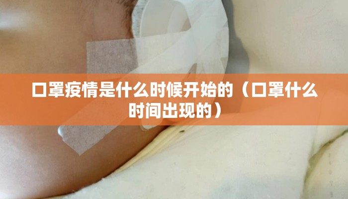 口罩疫情是什么时候开始的（口罩什么时间出现的）