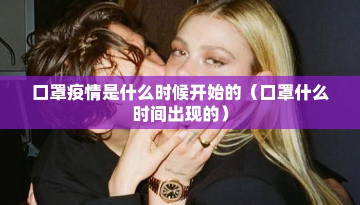 口罩疫情是什么时候开始的（口罩什么时间出现的）